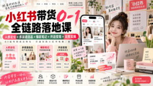 小红书带货0-1全链路落地课|人群定位+多渠道选品+爆款笔记+开店变现完整实操-宝藏屋创业网
