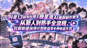 抖音13W粉丝博主晚星漫AI漫剧制作教学,从新人到熟手全流程,拉新收徒伙伴计划收益等多种收益方式,单日1K+-宝藏屋创业网