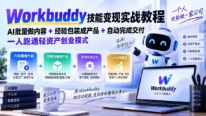 （20492期）Workbuddy技能变现实战教程：AI批量做内容+经验包装成产品+自动完成交付，一人跑通轻资产创业模式-宝藏屋创业网