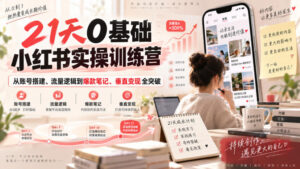 21天0基础小红书实操训练营|从账号搭建、流量逻辑到爆款笔记、垂直变现全突破-宝藏屋创业网