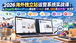 (20689期)2026海外独立站运营系统实战课:从Shopify与WordPress建站到Google分析、SEO及站外推广全流程-宝藏屋创业网