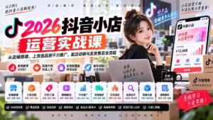 (20568期)2026抖音小店运营实战课|从店铺搭建、上货选品到千川推广、起店动销与发货售后全流程-宝藏屋创业网