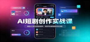 AI短剧创作实战课：借助AI工具生成修改剧本，实操手机端短剧发布全流程-宝藏屋创业网