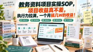 教务资料项目实操SOP,项目收益真不差,执行力拉满,一个月搞几W的收益-宝藏屋创业网