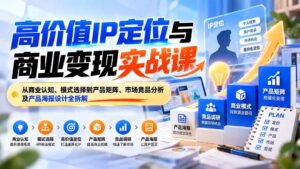 （20715期）高价值IP定位与商业变现实战课：从商业认知、模式选择到产品矩阵、市场竞品分析及产品海报设计全拆解-宝藏屋创业网