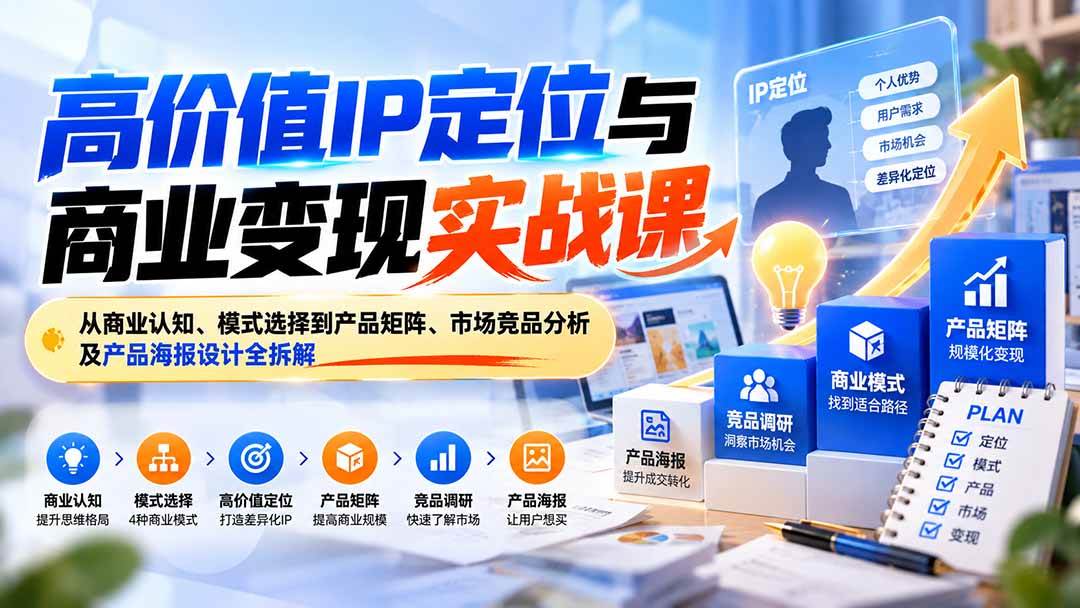 （20715期）高价值IP定位与商业变现实战课：从商业认知、模式选择到产品矩阵、市场竞品分析及产品海报设计全拆解-宝藏屋创业网