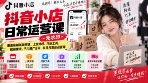 抖音小店日常运营课-无水印,覆盖店铺基础搭建、上货流程、打折工具、视频搬运、千川推广出分、发货与售后设置等-宝藏屋创业网