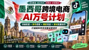 （20500期）墨西哥AI跨境电商万号计划｜设备配置+账号搭建+爆款找品+素材批量制作，打通矩阵带货完整运营闭环-宝藏屋创业网