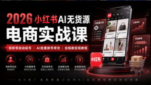 2026小红书AI无货源电商实战课｜低粉零启动起号｜AI批量做号带货全链路变现教程-宝藏屋创业网