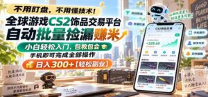 全球游戏CS2饰品交易平台自动批量捡漏赚米,手机即可完成全部操作,日入300+-宝藏屋创业网