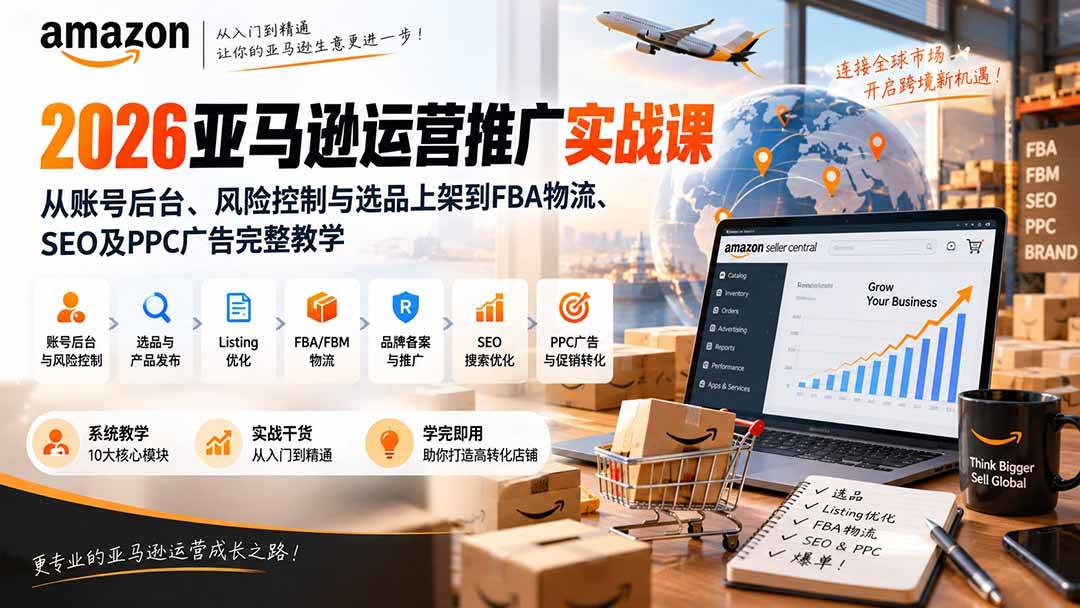 （20410期）2026亚马逊运营推广实战课：从账号后台、风险控制与选品上架到FBA物流、SEO及PPC广告完整教学-宝藏屋创业网