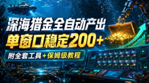 深海猎金全自动产出,单窗口稳定200+,附全套工具+保姆级教程【揭秘】-宝藏屋创业网