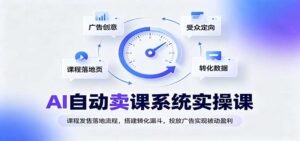 AI自动卖课系统实操课:课程发售落地流程,搭建转化漏斗,投放广告实现被动盈利-宝藏屋创业网