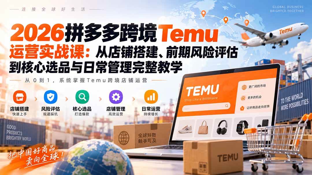 （20458期）2026拼多多跨境Temu运营实战课：从店铺搭建、前期风险评估到核心选品与日常管理完整教学-宝藏屋创业网