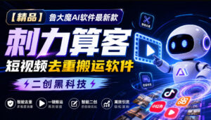 【精品】鲁大魔AI软件最新款刺力算客短视频去重搬运软件二创黑科技-宝藏屋创业网