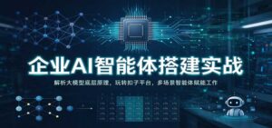 企业AI智能体搭建实战：解析大模型底层原理，玩转扣子平台，多场景智能体赋能工作-宝藏屋创业网
