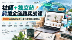 社媒+独立站跨境全链路实战课|零基础从选品建站到社媒引流变现全套落地-宝藏屋创业网