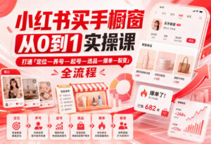 小红书买手橱窗从0到1实操课,打通「定位—养号—起号—选品—爆单—裂变」全流程-宝藏屋创业网