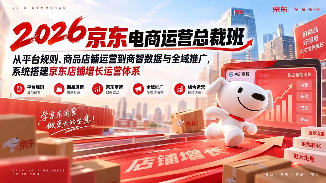（20416期）2026京东电商运营总裁班：从平台规则、商品店铺运营到商智数据与全域推广，系统搭建京东店铺增长运营体系-宝藏屋创业网