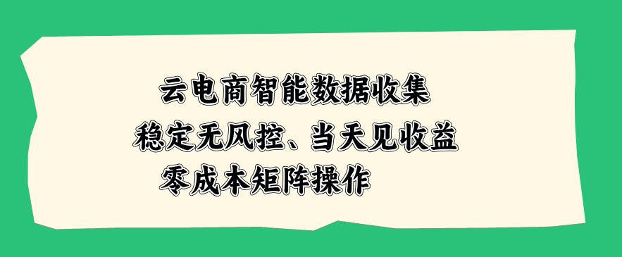 云电商智能数据收集，稳定无风控，当天做当天见收益，零成本矩阵操作【揭秘】-宝藏屋创业网