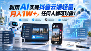 利用AI实现抖音云端轻量，月入1W+，任何人都可以做！【揭秘】-宝藏屋创业网