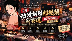(20506期)9月动漫钢琴短视频新赛道|10W粉博主实战教学,素材剪辑+原创提升+起号运营+精选分成完整玩法-宝藏屋创业网