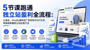 （20316期）5节课跑通独立站盈利全流程：从选品、Shopify建站到广告投放与SEO引流，零基础掌握独立站运营方法-宝藏屋创业网