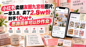 小红书卖朋友圈九宫格图片,一单3.8,卖了2.8w份,到手10w+,思路简单可以抄作业-宝藏屋创业网