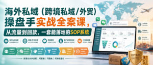 海外私域(跨境私域/外贸)操盘手实战全案课,从流量到回款,一套能落地的SOP系统-宝藏屋创业网