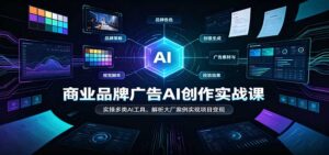商业品牌广告AI创作实战课:实操多类AI工具,解析大厂案例实现项目变现-宝藏屋创业网