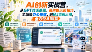AI创新实战营,从GPT对话逻辑、高阶提示词技巧、全场景办公提效,到MJ绘画出图,全方位AI赋能-宝藏屋创业网