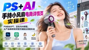 (20273期)PS+AI手持小风扇电商详情页实操课:PS结合GPT、豆包与AI修图,从产品精修到详情页海报全流程实战-宝藏屋创业网