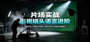 影视镜头语言进阶:设备选用,构图灯光运镜,转场手法与人物镜头拍摄技巧-宝藏屋创业网