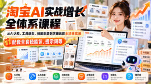 淘宝AI实战增长全体系课程,从AI认知、工具选型、技能封装到店铺运营全场景实操,配套全套技能包、提示词等-宝藏屋创业网