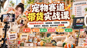 宠物赛道带货实战课，零基础零成本起号，场景搭建、文案拍摄、网感剪辑、黄金钩子、爆品选品、低成本投流全覆盖-宝藏屋创业网