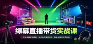 绿幕直播带货实战课:手机电脑双端搭建,起号选品爆单话术,直播间投流运营实操-宝藏屋创业网