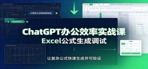 ChatGPT办公效率实战课:提示词技巧,Excel公式生成调试,文档编写教程-宝藏屋创业网