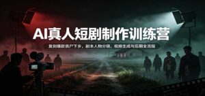 AI真人短剧制作训练营：复刻爆款丧尸下乡，剧本人物分镜，视频生成与后期全流程-宝藏屋创业网