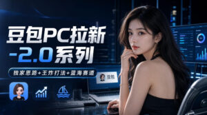 豆包PC拉新2.0系列-独家思路+王炸打法+蓝海赛道-宝藏屋创业网