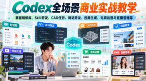 【无水印】Codex全场景商业实战教学,掌握知识库、Skill开发、CAD任务、网站开发、视频生成、电商运营与直播管理等-宝藏屋创业网