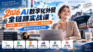 (20569期)2026AI数字化外贸全链路实战课:AI获客+报价磋商+合同履约+报关收款,跑通出口业务全流程-宝藏屋创业网