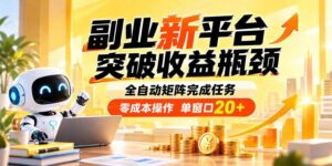 （20452期）副业新平台，突破收益瓶颈 全自动矩阵完成任务 零成本操作，单窗口20+-宝藏屋创业网