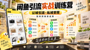闲鱼引流实战训练营,公域引流·私域变现,简单照做拿成果-宝藏屋创业网