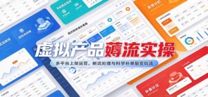 虚拟产品薅流实操：多平台上架运营，断流处理与科学补单裂变玩法-宝藏屋创业网