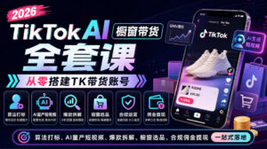 2026TikTok AI橱窗带货全套课,从零搭建TK带货账号,算法打标、AI量产短视频、爆款拆解、橱窗选品、合规佣金提现一站式落地-宝藏屋创业网