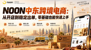 NOON中东跨境电商：从开店到稳定出单，零基础也能快速上手（更新2026）-宝藏屋创业网