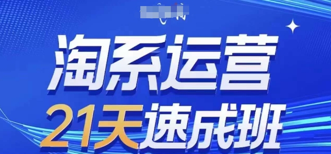 淘系运营21天速成班，0基础轻松搞定淘系运营，不做假把式，快速复制落地(更新26年9月)-宝藏屋创业网