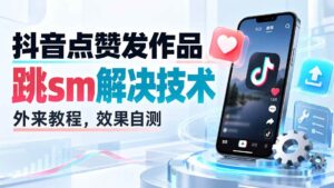 （20309期）抖音点赞发作品跳sm解决技术，外来教程，效果自测-宝藏屋创业网