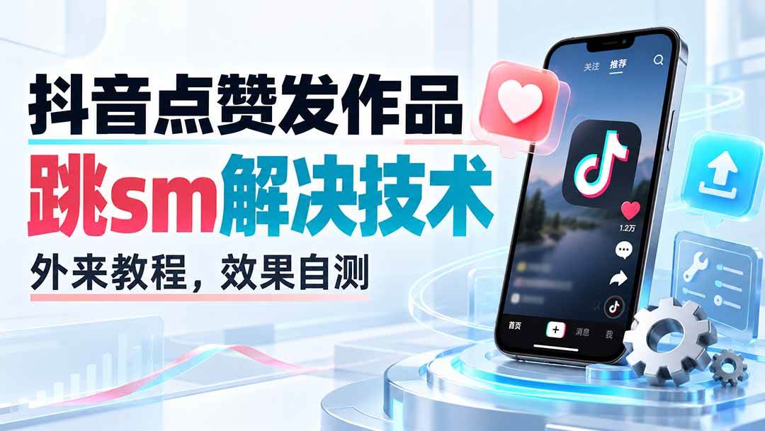 （20309期）抖音点赞发作品跳sm解决技术，外来教程，效果自测-宝藏屋创业网