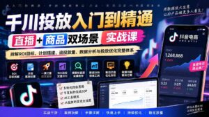 (20556期)千川投放入门到精通实战课|直播+商品双场景拆解ROI目标、计划搭建、追投放量、数据分析与投放优化完整体系-宝藏屋创业网